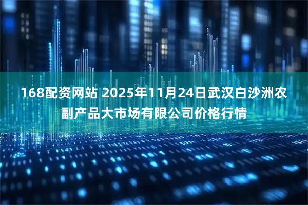 168配资网站 2025年11月24日武汉白沙洲农副产品大市场有限公司价格行情